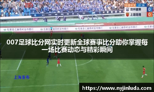 007足球比分网实时更新全球赛事比分助你掌握每一场比赛动态与精彩瞬间